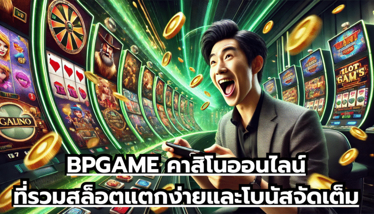 BPGAME คาสิโนออนไลน์ที่รวมสล็อตแตกง่ายและโบนัสจัดเต็ม